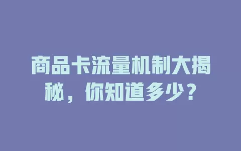 商品卡流量机制大揭秘，你知道多少？