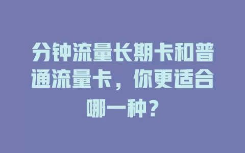 分钟流量长期卡和普通流量卡，你更适合哪一种？
