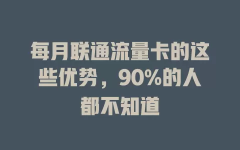 每月联通流量卡的这些优势，90%的人都不知道