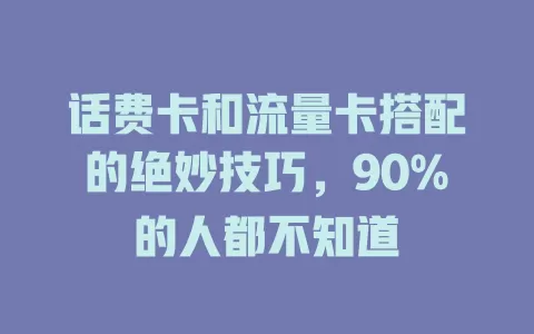 话费卡和流量卡搭配的绝妙技巧，90%的人都不知道