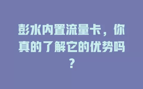 彭水内置流量卡，你真的了解它的优势吗？