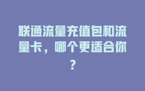 联通流量充值包和流量卡，哪个更适合你？