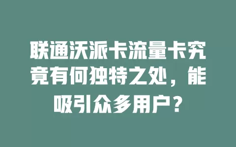 联通沃派卡流量卡究竟有何独特之处，能吸引众多用户？