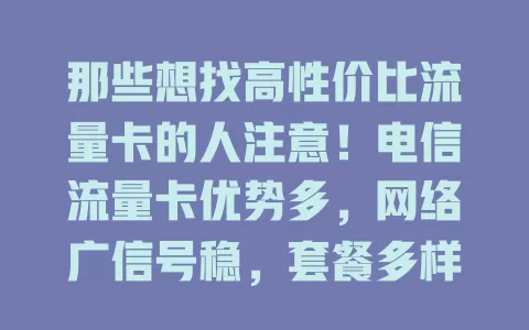 那些想找高性价比流量卡的人注意！电信流量卡优势多，网络广信号稳，套餐多样能省钱，服务优体验好，选它畅享网络无烦恼