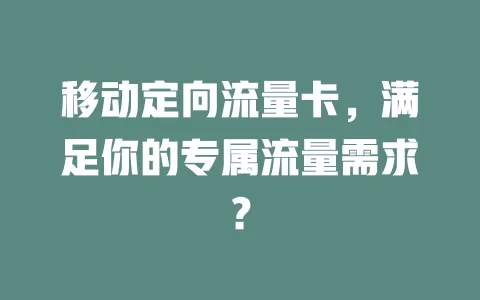 移动定向流量卡，满足你的专属流量需求？