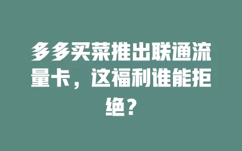 多多买菜推出联通流量卡，这福利谁能拒绝？
