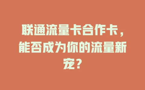 联通流量卡合作卡，能否成为你的流量新宠？