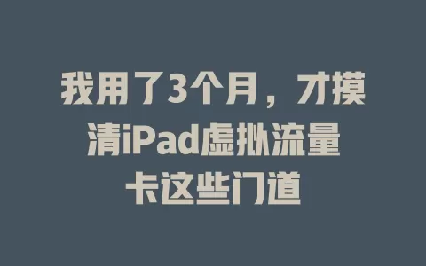 我用了3个月，才摸清iPad虚拟流量卡这些门道