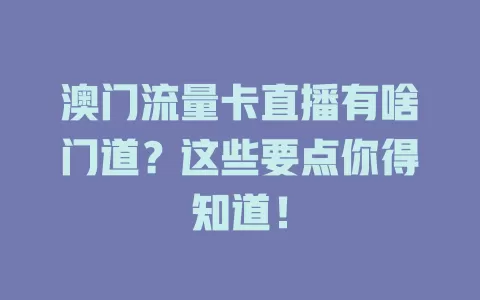 澳门流量卡直播有啥门道？这些要点你得知道！