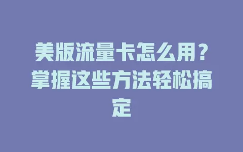美版流量卡怎么用？掌握这些方法轻松搞定