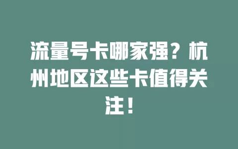 流量号卡哪家强？杭州地区这些卡值得关注！