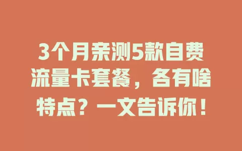 3个月亲测5款自费流量卡套餐，各有啥特点？一文告诉你！
