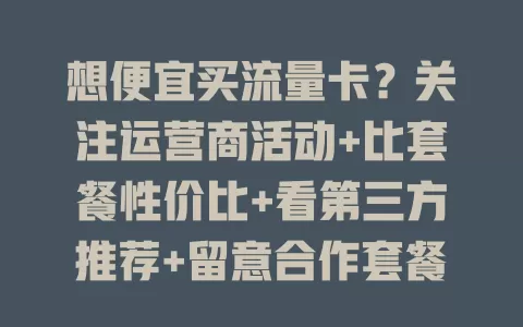 想便宜买流量卡？关注运营商活动+比套餐性价比+看第三方推荐+留意合作套餐