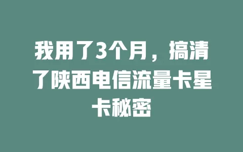 我用了3个月，搞清了陕西电信流量卡星卡秘密