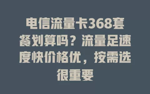 电信流量卡368套餐划算吗？流量足速度快价格优，按需选很重要