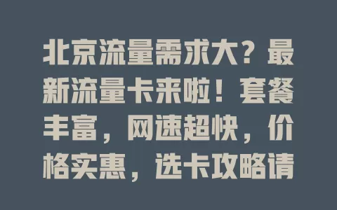 北京流量需求大？最新流量卡来啦！套餐丰富，网速超快，价格实惠，选卡攻略请查收！