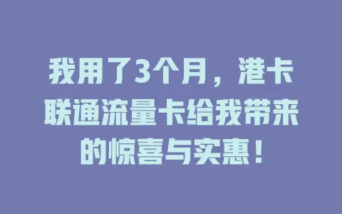 我用了3个月，港卡联通流量卡给我带来的惊喜与实惠！
