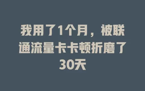 我用了1个月，被联通流量卡卡顿折磨了30天