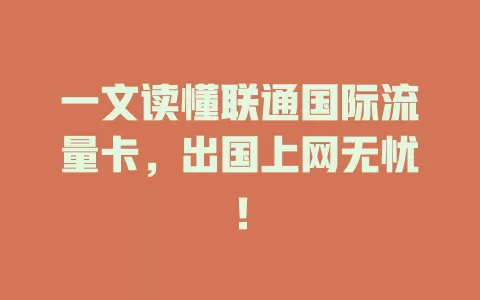 一文读懂联通国际流量卡，出国上网无忧！