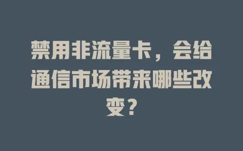 禁用非流量卡，会给通信市场带来哪些改变？