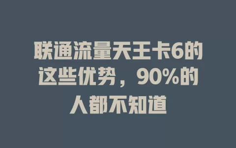 联通流量天王卡6的这些优势，90%的人都不知道