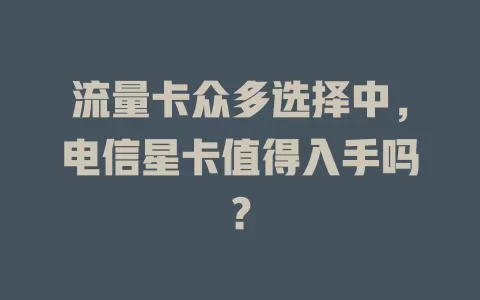 流量卡众多选择中，电信星卡值得入手吗？