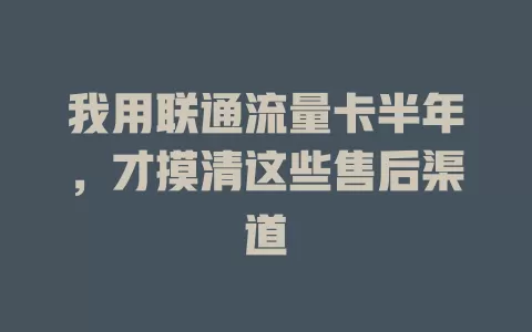 我用联通流量卡半年，才摸清这些售后渠道