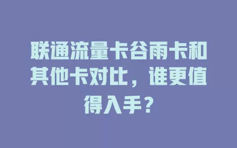 联通流量卡谷雨卡和其他卡对比，谁更值得入手？