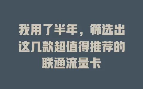 我用了半年，筛选出这几款超值得推荐的联通流量卡