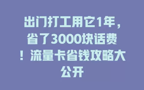 出门打工用它1年，省了3000块话费！流量卡省钱攻略大公开