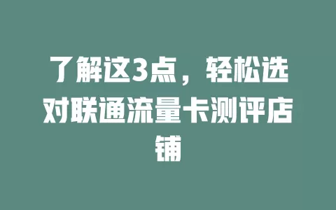 了解这3点，轻松选对联通流量卡测评店铺