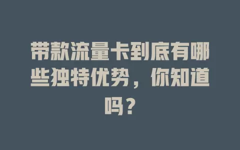 带款流量卡到底有哪些独特优势，你知道吗？