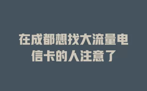 在成都想找大流量电信卡的人注意了