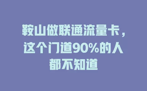 鞍山做联通流量卡，这个门道90%的人都不知道