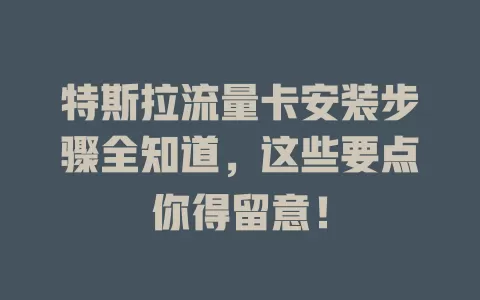 特斯拉流量卡安装步骤全知道，这些要点你得留意！