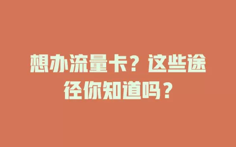 想办流量卡？这些途径你知道吗？