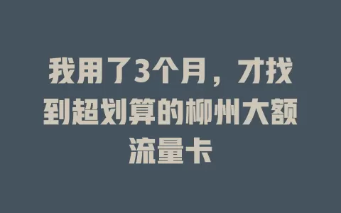 我用了3个月，才找到超划算的柳州大额流量卡
