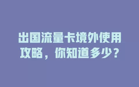 出国流量卡境外使用攻略，你知道多少？
