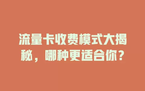 流量卡收费模式大揭秘，哪种更适合你？