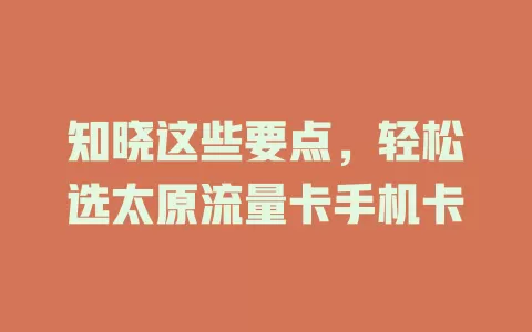 知晓这些要点，轻松选太原流量卡手机卡