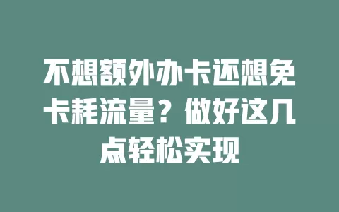 不想额外办卡还想免卡耗流量？做好这几点轻松实现