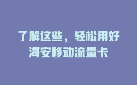 了解这些，轻松用好海安移动流量卡