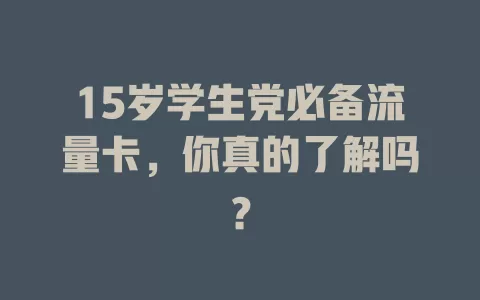 15岁学生党必备流量卡，你真的了解吗？