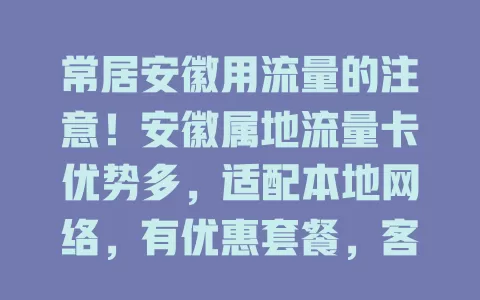 常居安徽用流量的注意！安徽属地流量卡优势多，适配本地网络，有优惠套餐，客服贴心，值得深入了解