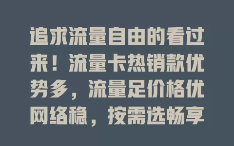 追求流量自由的看过来！流量卡热销款优势多，流量足价格优网络稳，按需选畅享数字生活