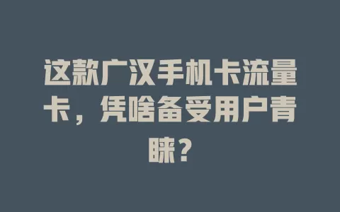这款广汉手机卡流量卡，凭啥备受用户青睐？