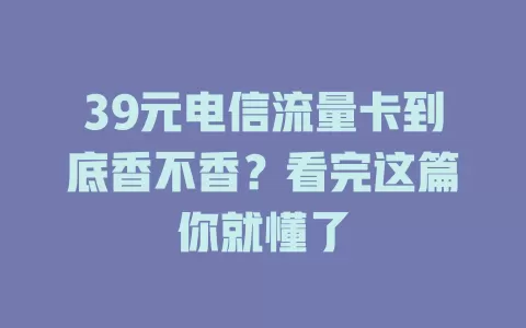 39元电信流量卡到底香不香？看完这篇你就懂了
