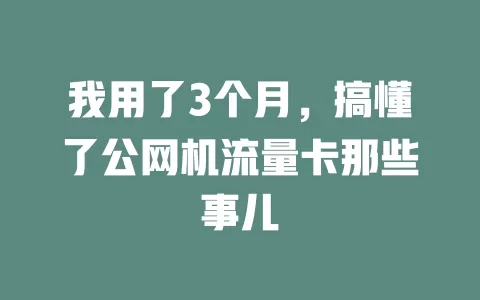 我用了3个月，搞懂了公网机流量卡那些事儿
