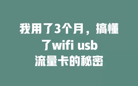 我用了3个月，搞懂了wifi usb流量卡的秘密
