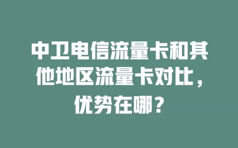 中卫电信流量卡和其他地区流量卡对比，优势在哪？